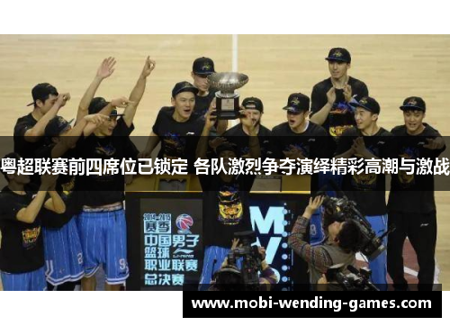 粤超联赛前四席位已锁定 各队激烈争夺演绎精彩高潮与激战