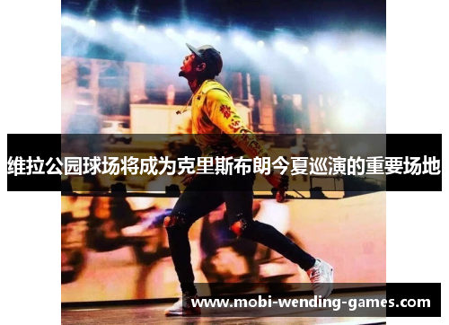维拉公园球场将成为克里斯布朗今夏巡演的重要场地 维拉公园球场将成为克里斯布朗今夏巡演的重要场地