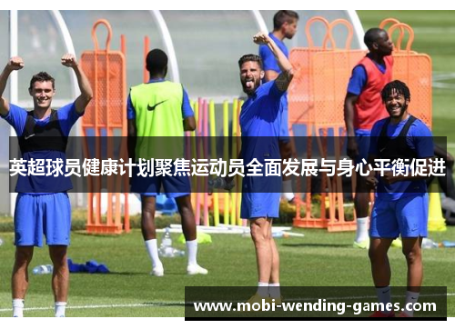 英超球员健康计划聚焦运动员全面发展与身心平衡促进 英超球员健康计划聚焦运动员全面发展与身心平衡促进