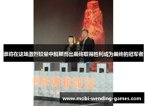 谁将在这场激烈较量中脱颖而出最终取得胜利成为最终的冠军者