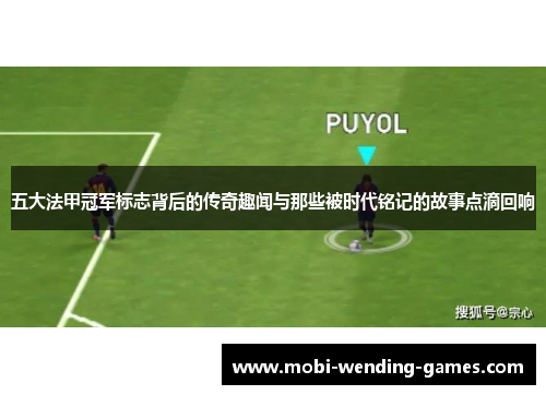 五大法甲冠军标志背后的传奇趣闻与那些被时代铭记的故事点滴回响