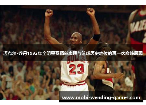 迈克尔·乔丹1992年全明星赛精彩表现与篮球历史地位的再一次巅峰展现
