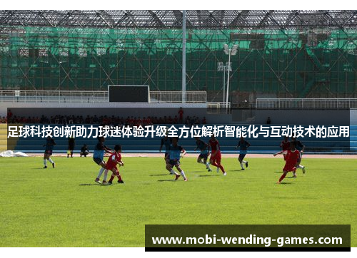 足球科技创新助力球迷体验升级全方位解析智能化与互动技术的应用 足球科技创新助力球迷体验升级全方位解析智能化与互动技术的应用