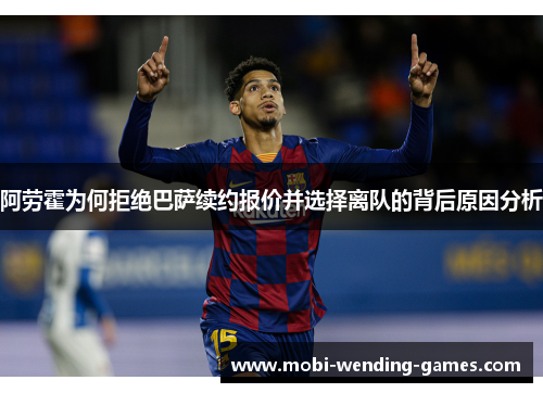 阿劳霍为何拒绝巴萨续约报价并选择离队的背后原因分析 阿劳霍为何拒绝巴萨续约报价并选择离队的背后原因分析