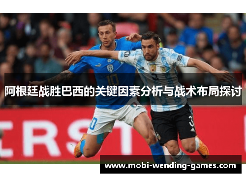 阿根廷战胜巴西的关键因素分析与战术布局探讨 阿根廷战胜巴西的关键因素分析与战术布局探讨