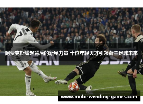 阿贾克斯崛起背后的新星力量 十位年轻天才引领荷兰足球未来