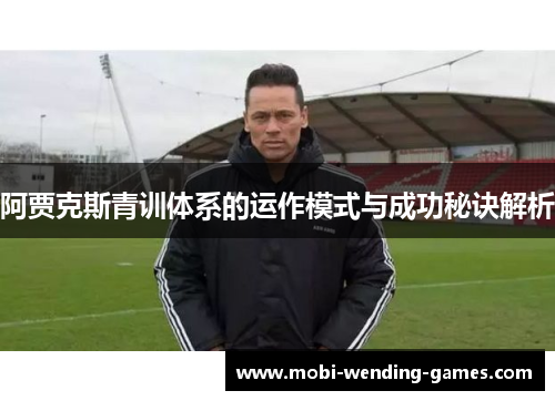 阿贾克斯青训体系的运作模式与成功秘诀解析 阿贾克斯青训体系的运作模式与成功秘诀解析