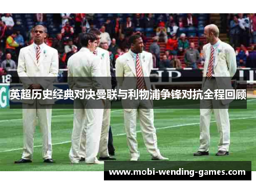 英超历史经典对决曼联与利物浦争锋对抗全程回顾 英超历史经典对决曼联与利物浦争锋对抗全程回顾