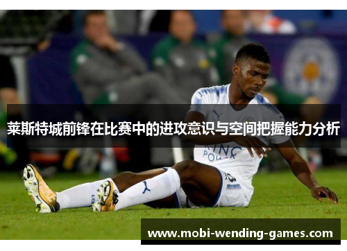 莱斯特城前锋在比赛中的进攻意识与空间把握能力分析 莱斯特城前锋在比赛中的进攻意识与空间把握能力分析