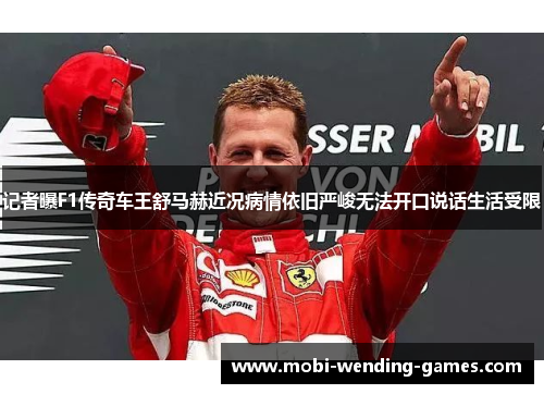 记者曝F1传奇车王舒马赫近况病情依旧严峻无法开口说话生活受限