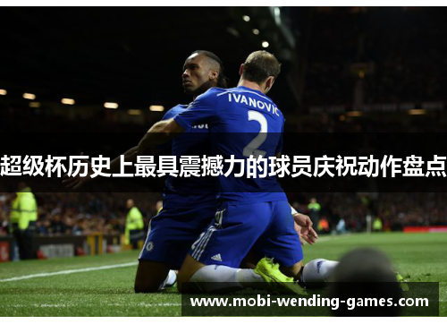 超级杯历史上最具震撼力的球员庆祝动作盘点