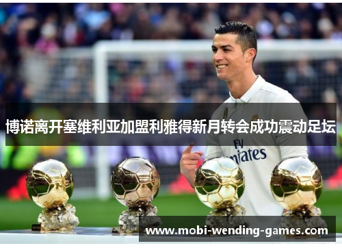 博诺离开塞维利亚加盟利雅得新月转会成功震动足坛